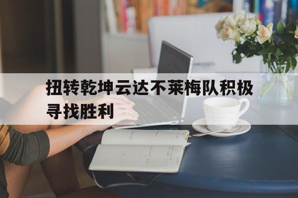 开云平台-关于扭转乾坤云达不莱梅队积极寻找胜利的信息